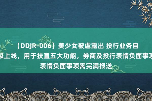 【DDJR-006】美少女被虐露出 投行业务自律监管平台拟上线，用于扶直五大功能，券商及投行表情负面事项需完满报送