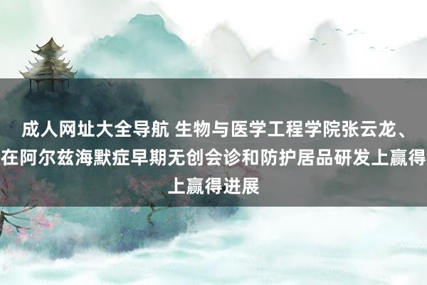 成人网址大全导航 生物与医学工程学院张云龙、陈婷在阿尔兹海默症早期无创会诊和防护居品研发上赢得进展